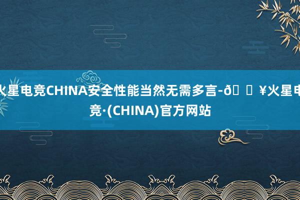 火星电竞CHINA安全性能当然无需多言-🔥火星电竞·(CHINA)官方网站