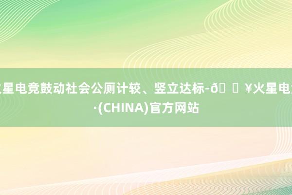 火星电竞鼓动社会公厕计较、竖立达标-🔥火星电竞·(CHINA)官方网站