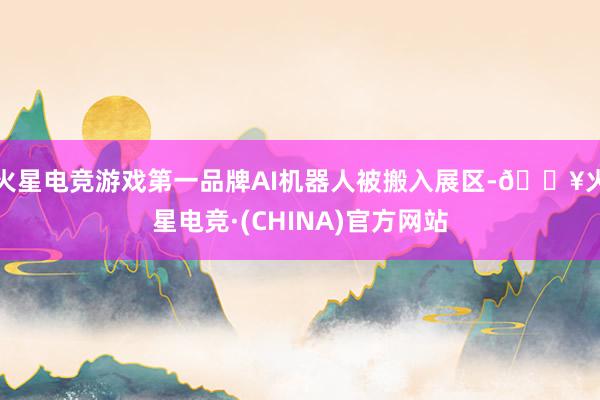 火星电竞游戏第一品牌AI机器人被搬入展区-🔥火星电竞·(CHINA)官方网站