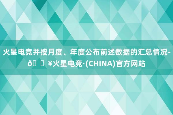 火星电竞并按月度、年度公布前述数据的汇总情况-🔥火星电竞·(CHINA)官方网站