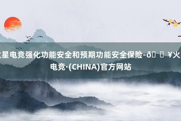 火星电竞强化功能安全和预期功能安全保险-🔥火星电竞·(CHINA)官方网站