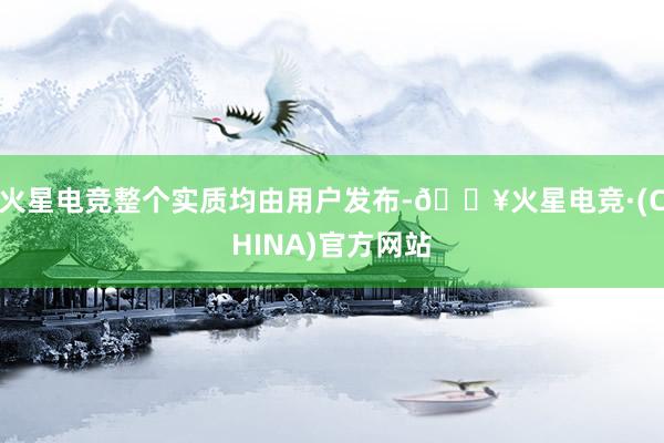 火星电竞整个实质均由用户发布-🔥火星电竞·(CHINA)官方网站