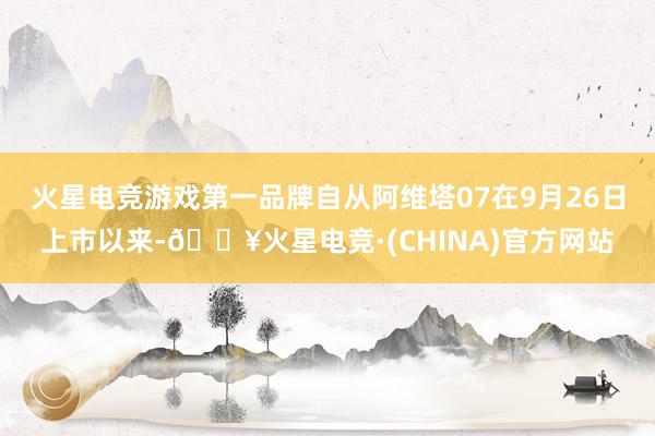 火星电竞游戏第一品牌自从阿维塔07在9月26日上市以来-🔥火星电竞·(CHINA)官方网站