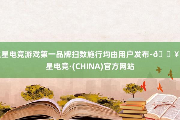 火星电竞游戏第一品牌扫数施行均由用户发布-🔥火星电竞·(CHINA)官方网站