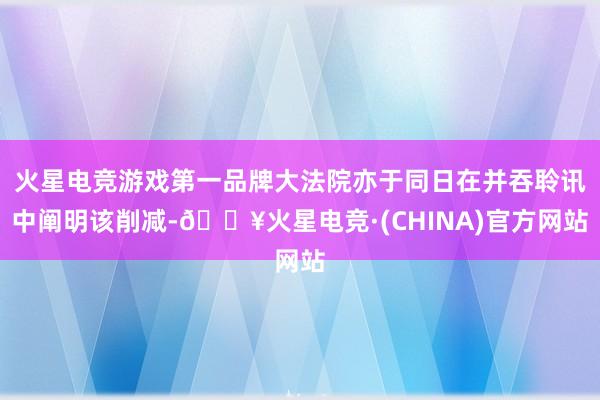 火星电竞游戏第一品牌大法院亦于同日在并吞聆讯中阐明该削减-🔥火星电竞·(CHINA)官方网站