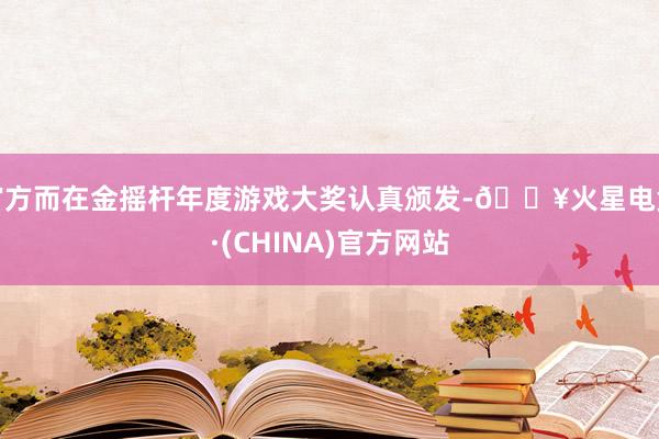 官方而在金摇杆年度游戏大奖认真颁发-🔥火星电竞·(CHINA)官方网站