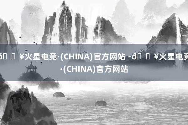 🔥火星电竞·(CHINA)官方网站 -🔥火星电竞·(CHINA)官方网站