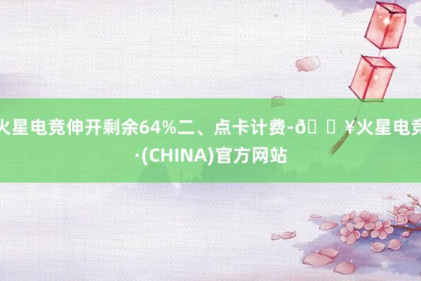 火星电竞伸开剩余64%二、点卡计费-🔥火星电竞·(CHINA)官方网站